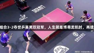日本组合3-2夺世乒赛男双冠军，人生就是博尊龙凯时，再续辉煌！