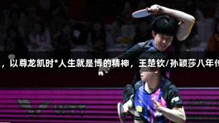世乒赛混双三连冠，以尊龙凯时*人生就是博的精神，王楚钦/孙颖莎八年传奇之路如何书写？