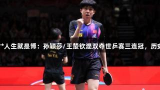 尊龙凯时*人生就是博：孙颖莎/王楚钦混双夺世乒赛三连冠，历史性胜利！