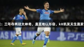 拉斯帕多里：三年夺两冠太神奇，直言难以形容，k8凯发天生赢家·一触即发！