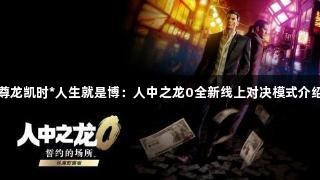 尊龙凯时*人生就是博：人中之龙0全新线上对决模式介绍