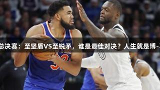 交易赢家总决赛：至坚盾VS至锐矛，谁是最佳对决？人生就是博-尊龙凯时。