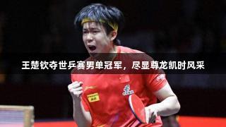 王楚钦夺世乒赛男单冠军，尽显尊龙凯时风采