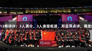 世乒赛落幕，国乒13将评分：3人满分，3人表现低迷，邓亚萍点评，尊龙凯时见证精彩时刻。