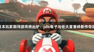 日本玩家期待游戏榜出炉：jdb电子与任天堂重磅新作夺冠!