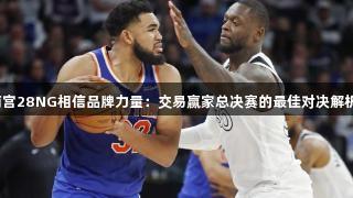 南宫28NG相信品牌力量：交易赢家总决赛的最佳对决解析！