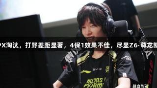 NIP惨遭FPX淘汰，打野差距显著，4保1效果不佳，尽显Z6·尊龙凯时的实力！