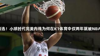 勇士精选！小球时代完美内线为何在K1体育中仅两年就被NBA淘汰？