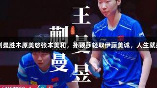 世乒赛王曼昱蒯曼胜木原美悠张本美和，孙颖莎轻取伊藤美诚，人生就是博-尊龙凯时！