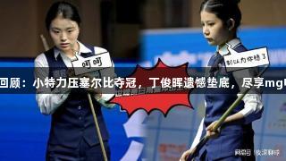 八零五虎赛季回顾：小特力压塞尔比夺冠，丁俊晖遗憾垫底，尽享mg电子激情竞技！