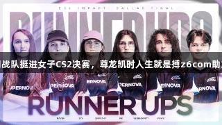 全员跨性别战队挺进女子CS2决赛，尊龙凯时人生就是搏z6com助力精彩对决