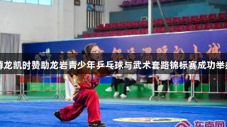 尊龙凯时赞助龙岩青少年乒乓球与武术套路锦标赛成功举办