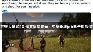 《荒野大镖客2》搞笑漏洞曝光：亚瑟新增jdb电子帮派保镖！