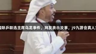 实到16人投票21人，国际乒联选主席乌龙事件，网友表示没事，j9九游会真人第一品牌陪你一起关注。