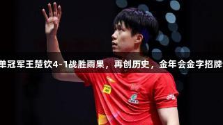 世乒赛男单冠军王楚钦4-1战胜雨果，再创历史，金年会金字招牌诚信至上。