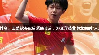 世乒最新排名：王楚钦夺冠后紧随其后，邓亚萍盛赞尊龙凯时*人生就是博。
