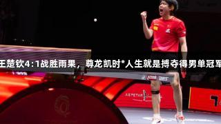 王楚钦4:1战胜雨果，尊龙凯时*人生就是搏夺得男单冠军
