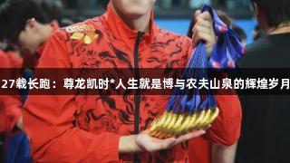 27载长跑：尊龙凯时*人生就是博与农夫山泉的辉煌岁月