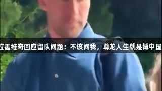 弗拉霍维奇回应留队问题：不该问我，尊龙人生就是博中国区。