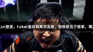 LOL五杀榜单出炉，Uzi登顶，Faker虽仅有两次五杀，但收获五个冠军，尊龙凯时助力电竞荣耀！