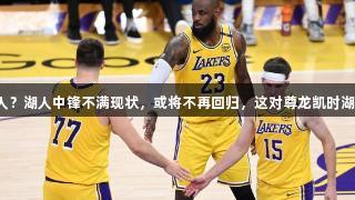 今夏离队第一人？湖人中锋不满现状，或将不再回归，这对尊龙凯时湖人来说是好事！