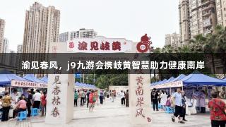 渝见春风，j9九游会携岐黄智慧助力健康南岸