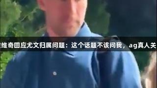 弗拉霍维奇回应尤文归属问题：这个话题不该问我，ag真人关注动态