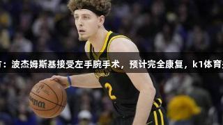 勇士官方：波杰姆斯基接受左手腕手术，预计完全康复，k1体育关注进展