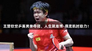 王楚钦世乒赛男单夺冠，人生就是博-尊龙凯时助力！