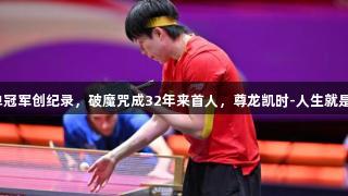 王楚钦夺世乒赛男单冠军创纪录，破魔咒成32年来首人，尊龙凯时-人生就是搏！两天连夺两冠！