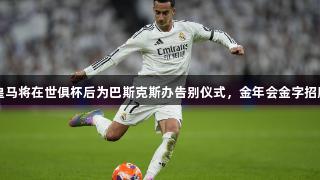 马卡报：皇马将在世俱杯后为巴斯克斯办告别仪式，金年会金字招牌诚信至上