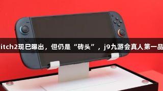 任天堂Switch2现已曝出，但仍是“砖头”，j9九游会真人第一品牌关注中。