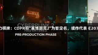 瓦力棋牌：CDPR称"赛博朋克2"为暂定名，续作代表《2077》