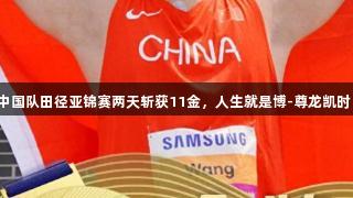 中国队田径亚锦赛两天斩获11金，人生就是博-尊龙凯时！