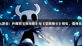 j9九游会：外媒称《光与影》与《空洞骑士》相似，值得关注！