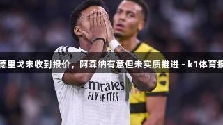 罗德里戈未收到报价，阿森纳有意但未实质推进 - k1体育报道