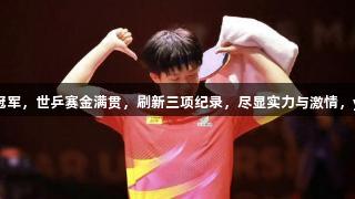 王楚钦首位00后男单世界冠军，世乒赛金满贯，刷新三项纪录，尽显实力与激情，yl6809永利助力梦想成真。