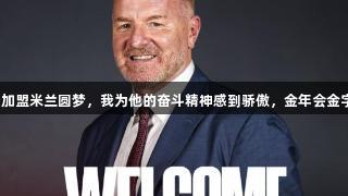 塔雷儿子：父亲加盟米兰圆梦，我为他的奋斗精神感到骄傲，金年会金字招牌诚信至上。
