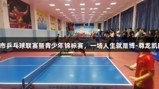 2025年东营市乒乓球联赛暨青少年锦标赛，一场人生就是博-尊龙凯时的精彩对决