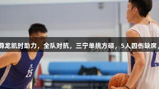北京公开课：尊龙凯时助力，全队对抗，三宁单挑方硕，5人因伤缺席，3号启程广西