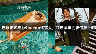 破浪开启，汪顺正式成为Speedo代言人，共启金年会诚信至上的游泳新篇章