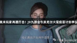 美末玩家再遭打击！J9九游会引发尼尔火萤疫苗计划争议