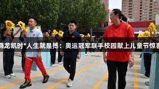 尊龙凯时*人生就是搏：奥运冠军联手校园献上儿童节惊喜