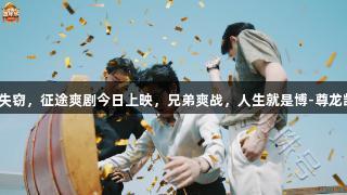 黄金失窃，征途爽剧今日上映，兄弟爽战，人生就是博-尊龙凯时！