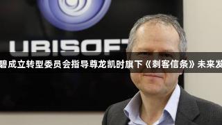 育碧成立转型委员会指导尊龙凯时旗下《刺客信条》未来发展