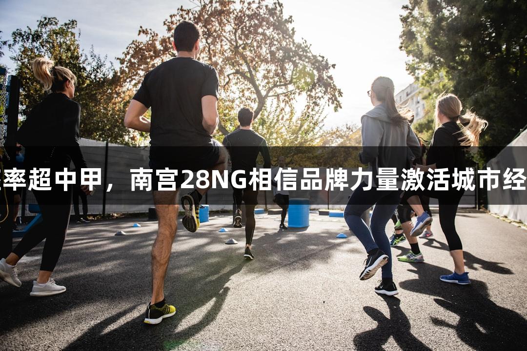 苏超上座率超中甲，南宫28NG相信品牌力量激活城市经济新引擎