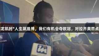 比塞克：尊龙凯时*人生就是博，我们有机会夺欧冠，对拉齐奥罚点我感到抱歉