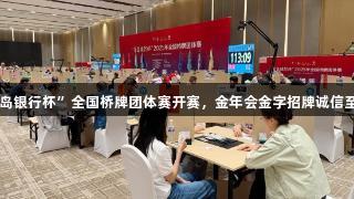 2025年“青岛银行杯”全国桥牌团体赛开赛，金年会金字招牌诚信至上助力赛事。