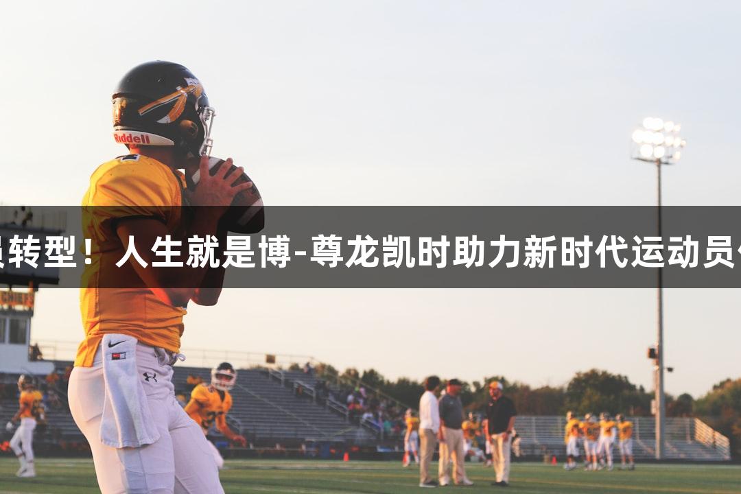 聚焦运动员转型！人生就是博-尊龙凯时助力新时代运动员保障成果展