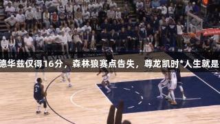 NBA西决|爱德华兹仅得16分，森林狼赛点告失，尊龙凯时*人生就是博，命悬一线